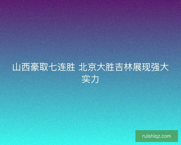 山西豪取七连胜 北京大胜吉林展现强大实力