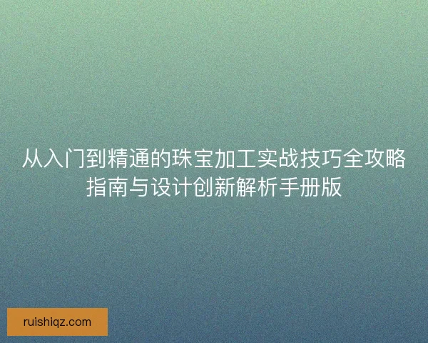 从入门到精通的珠宝加工实战技巧全攻略指南与设计创新解析手册版